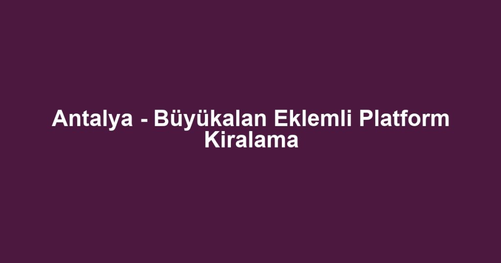 Antalya - Büyükalan Eklemli Platform Kiralama