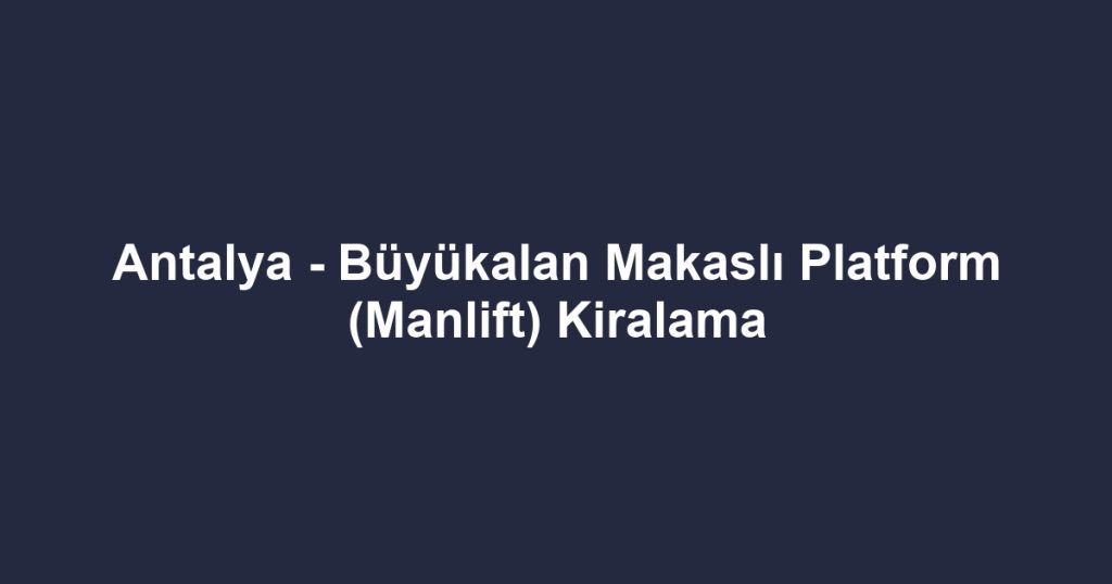 Antalya - Büyükalan Makaslı Platform (Manlift) Kiralama