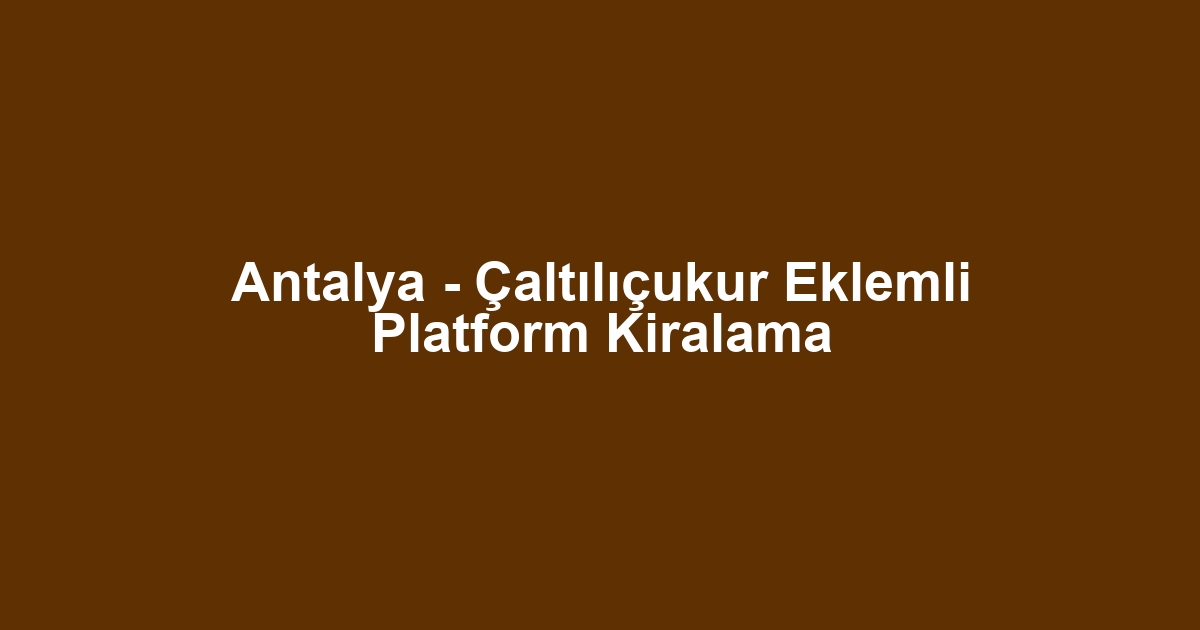 Antalya - Çaltılıçukur Eklemli Platform Kiralama