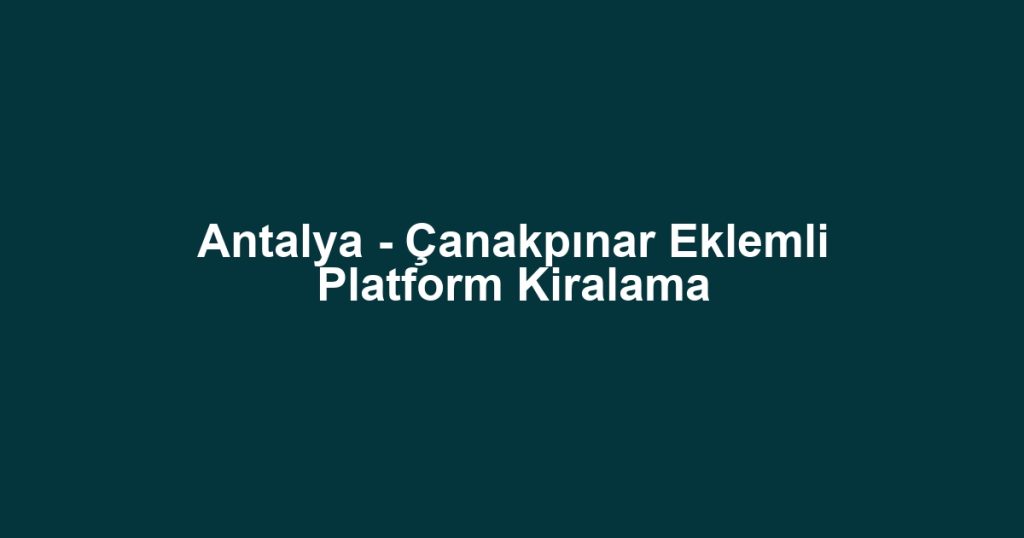 Antalya - Çanakpınar Eklemli Platform Kiralama