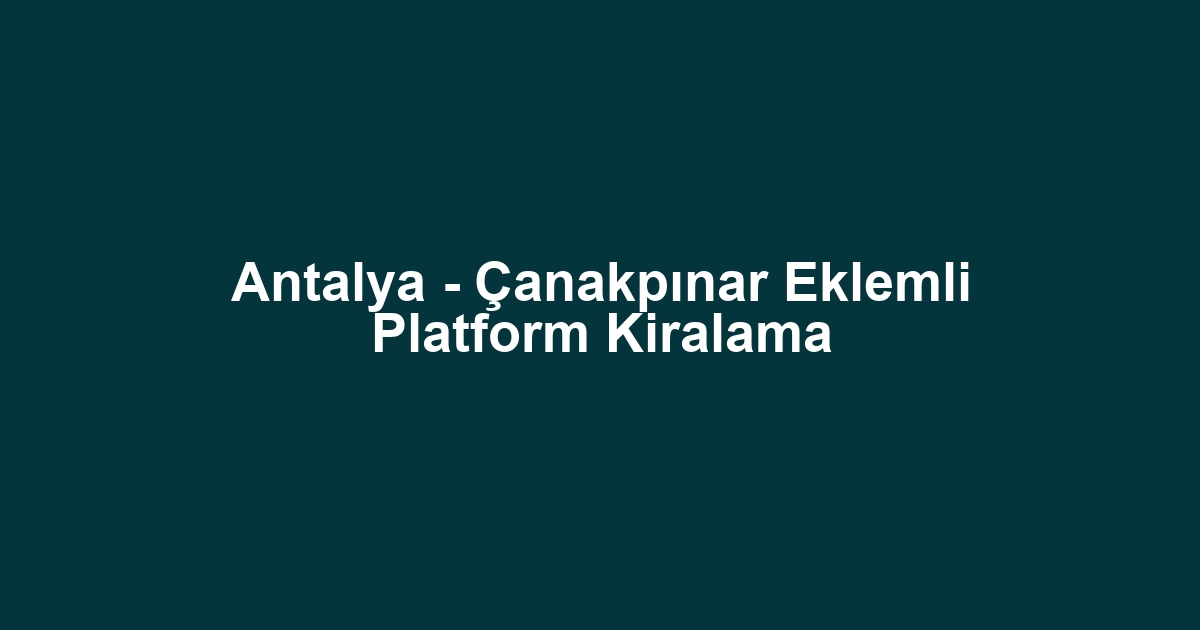 Antalya - Çanakpınar Eklemli Platform Kiralama