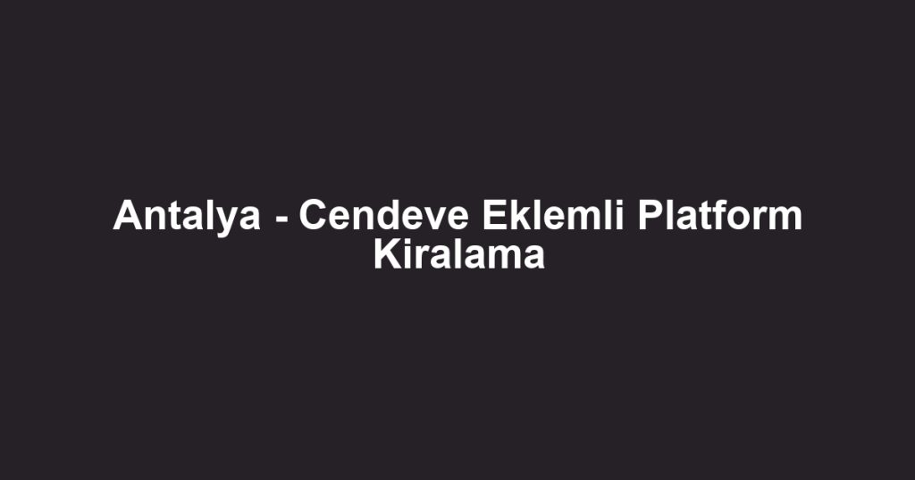 Antalya - Cendeve Eklemli Platform Kiralama