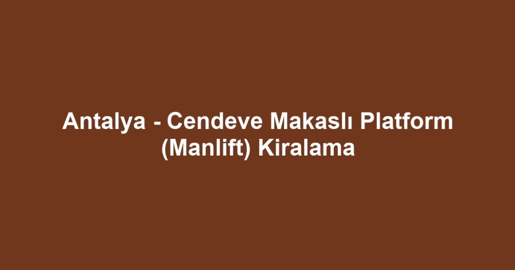 Antalya - Cendeve Makaslı Platform (Manlift) Kiralama