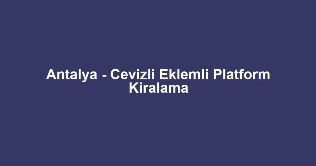 Antalya - Cevizli Eklemli Platform Kiralama