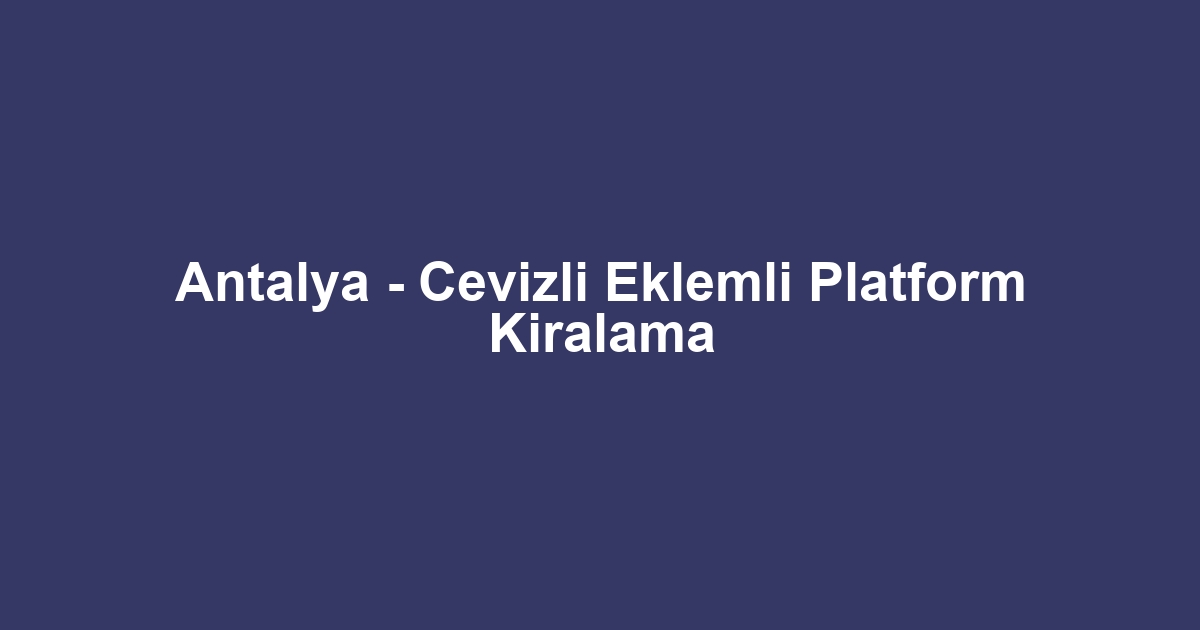Antalya - Cevizli Eklemli Platform Kiralama