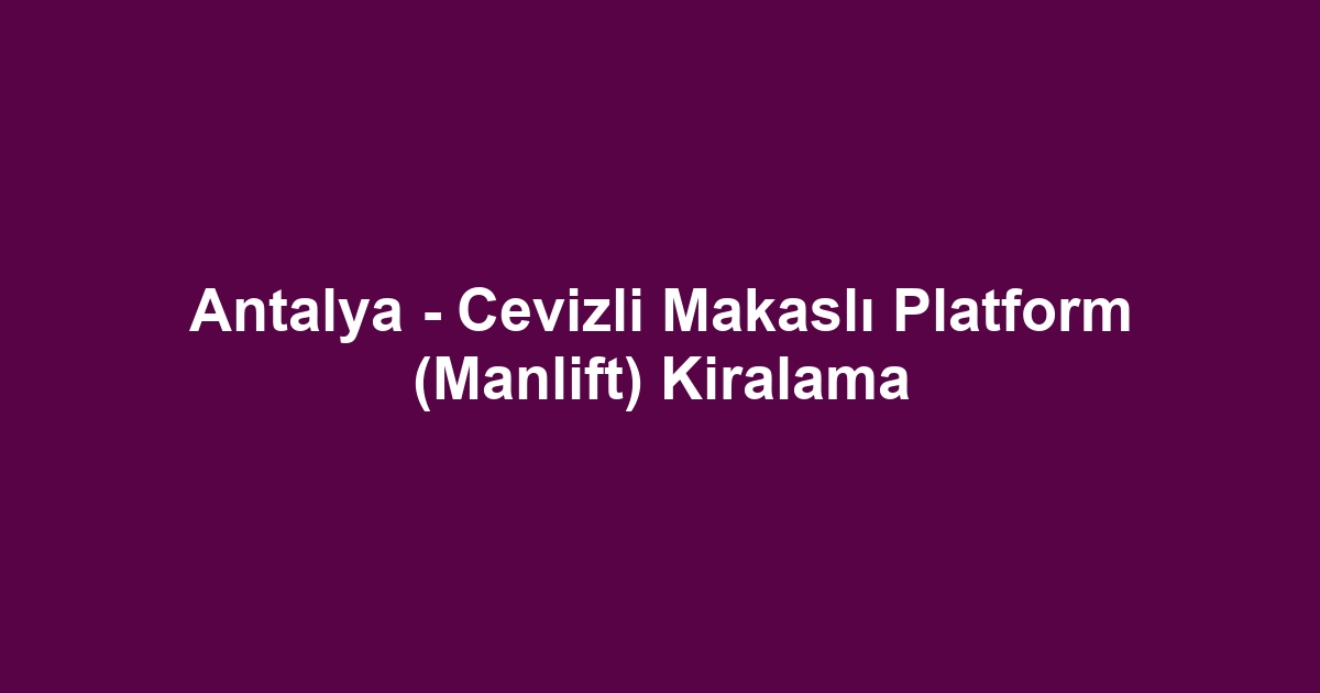Antalya - Cevizli Makaslı Platform (Manlift) Kiralama