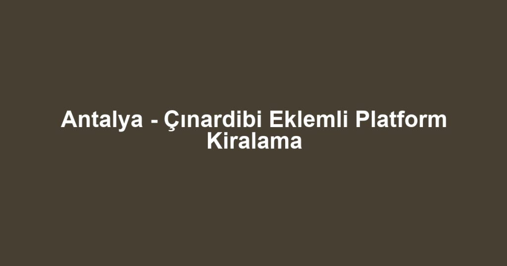 Antalya - Çınardibi Eklemli Platform Kiralama