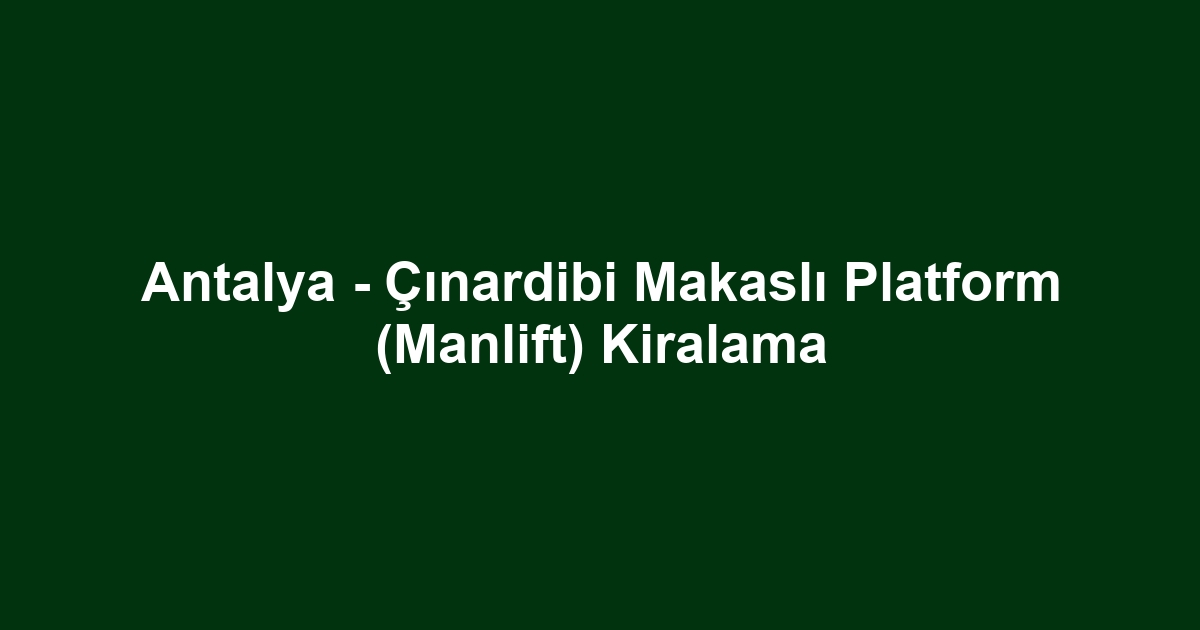 Antalya - Çınardibi Makaslı Platform (Manlift) Kiralama