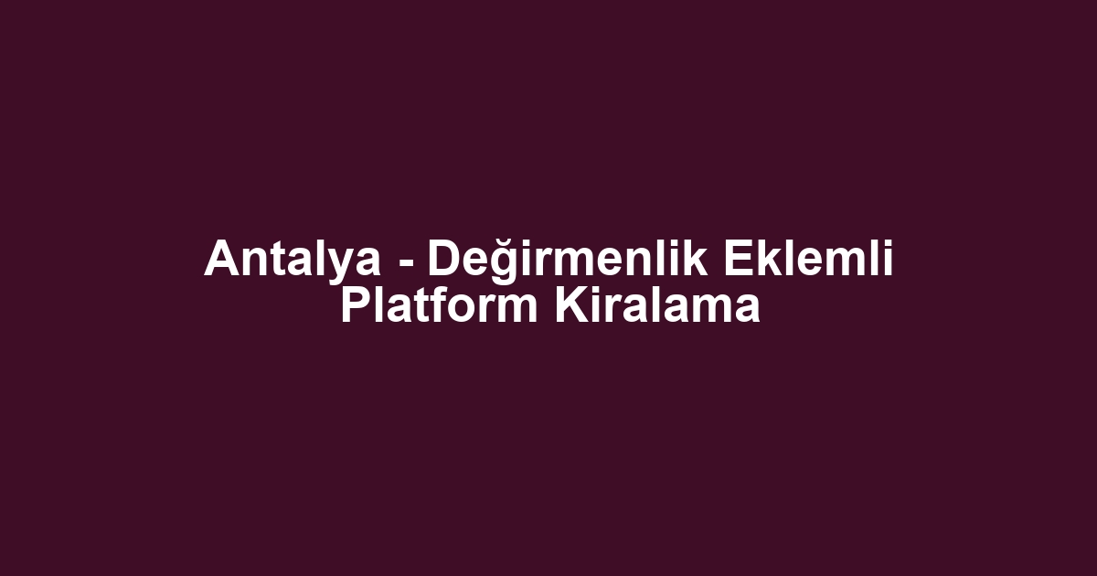 Antalya - Değirmenlik Eklemli Platform Kiralama