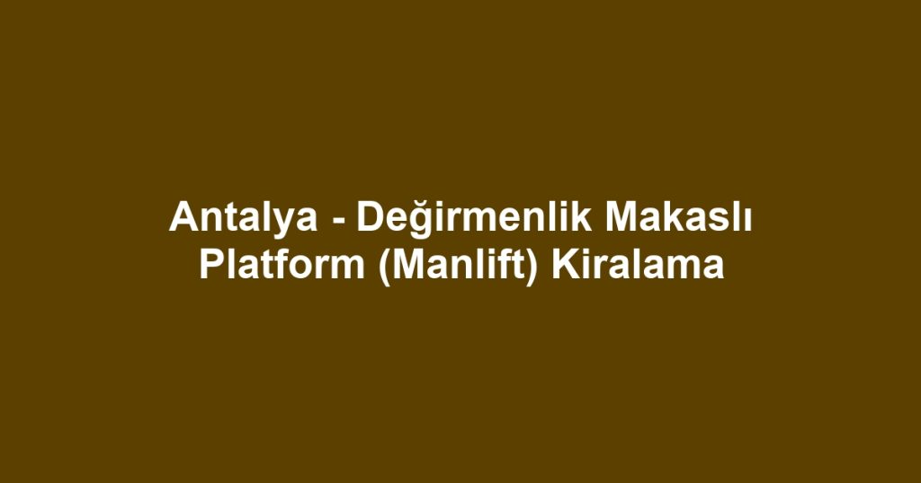 Antalya - Değirmenlik Makaslı Platform (Manlift) Kiralama