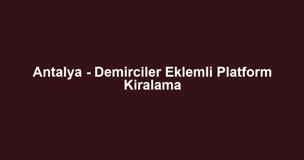 Antalya - Demirciler Eklemli Platform Kiralama
