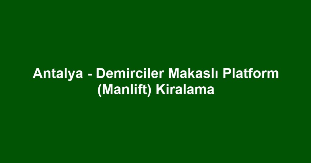 Antalya - Demirciler Makaslı Platform (Manlift) Kiralama