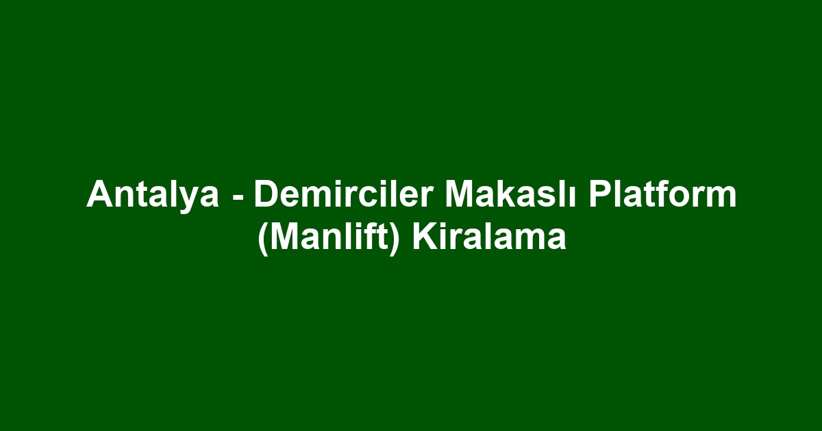 Antalya - Demirciler Makaslı Platform (Manlift) Kiralama