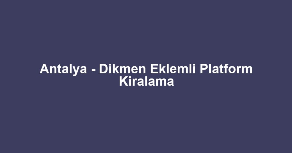 Antalya - Dikmen Eklemli Platform Kiralama