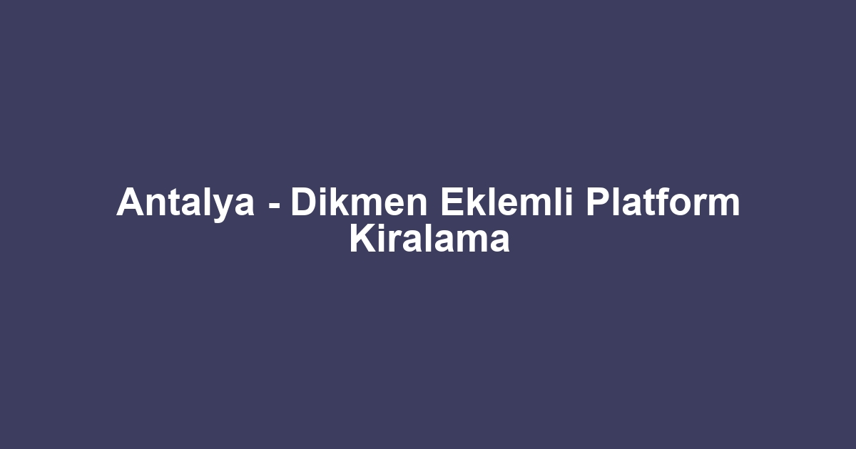 Antalya - Dikmen Eklemli Platform Kiralama