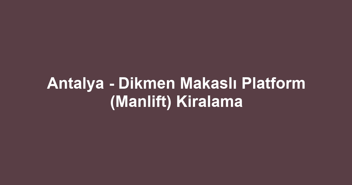 Antalya - Dikmen Makaslı Platform (Manlift) Kiralama