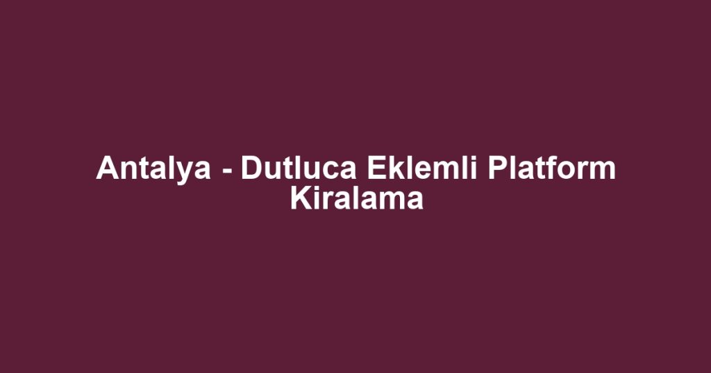 Antalya - Dutluca Eklemli Platform Kiralama