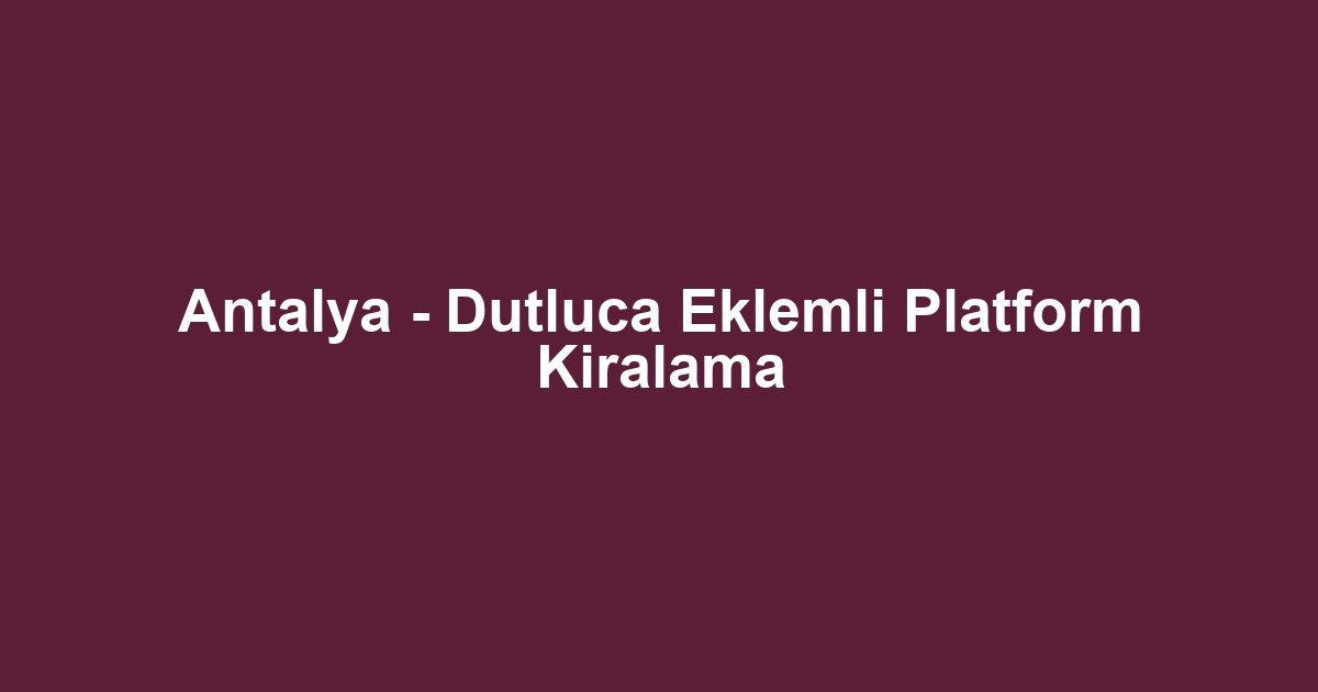 Antalya - Dutluca Eklemli Platform Kiralama