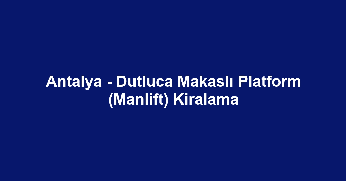 Antalya - Dutluca Makaslı Platform (Manlift) Kiralama