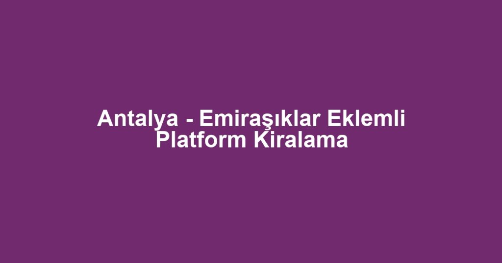 Antalya - Emiraşıklar Eklemli Platform Kiralama