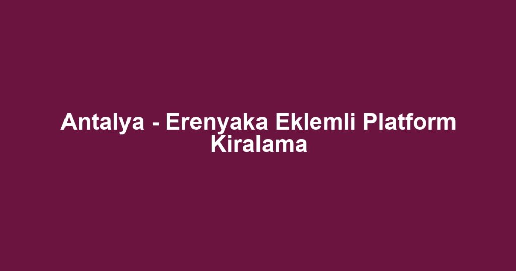Antalya - Erenyaka Eklemli Platform Kiralama