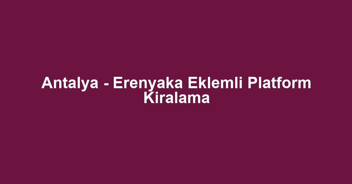 Antalya - Erenyaka Eklemli Platform Kiralama