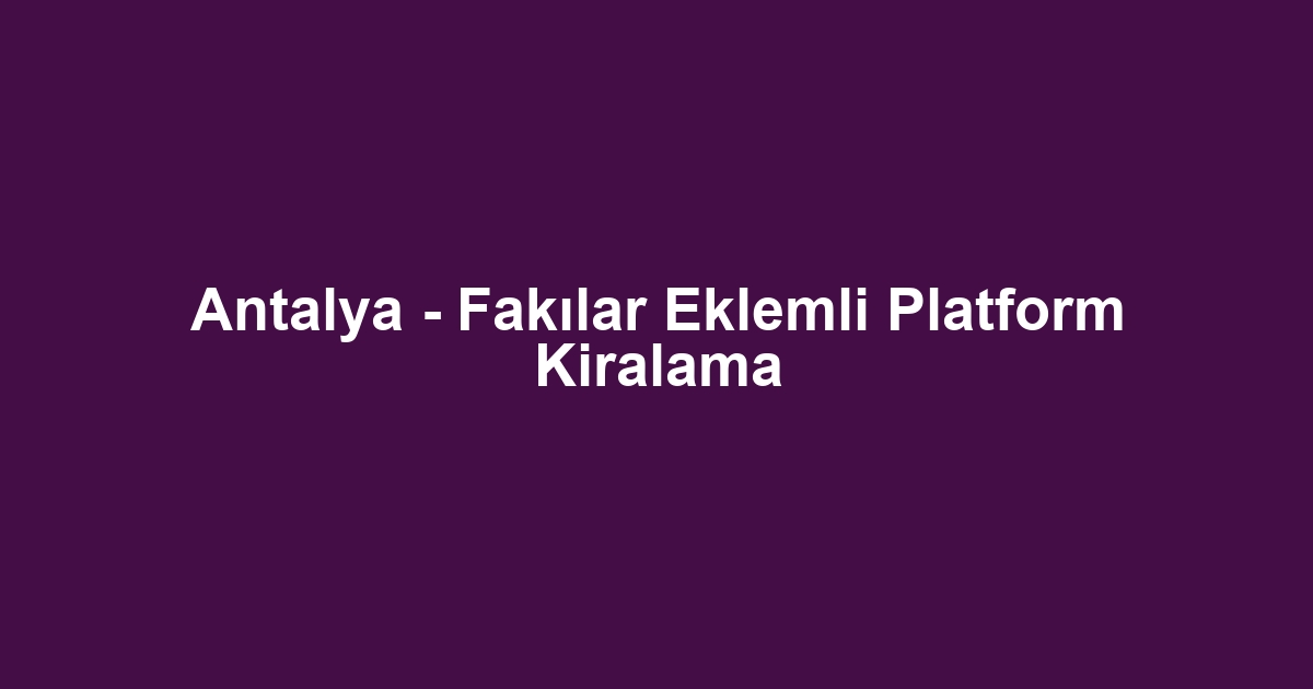 Antalya - Fakılar Eklemli Platform Kiralama