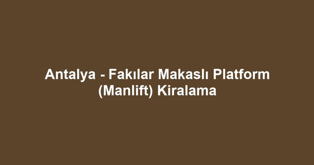 Antalya - Fakılar Makaslı Platform (Manlift) Kiralama