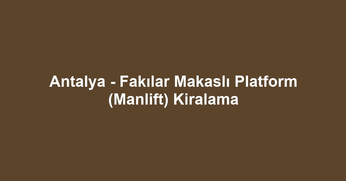 Antalya - Fakılar Makaslı Platform (Manlift) Kiralama