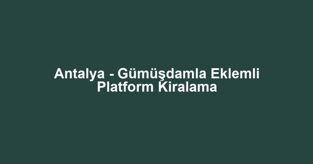 Antalya - Gümüşdamla Eklemli Platform Kiralama