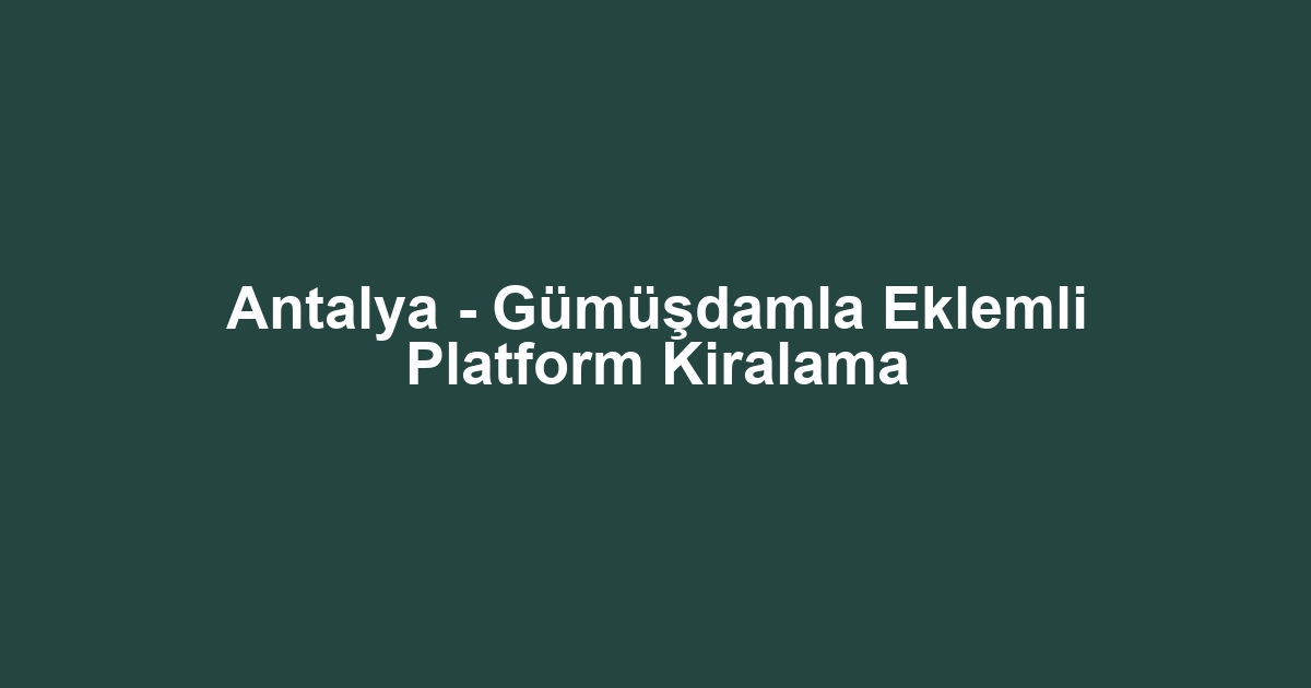 Antalya - Gümüşdamla Eklemli Platform Kiralama