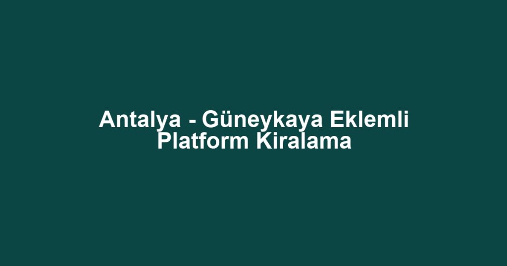 Antalya - Güneykaya Eklemli Platform Kiralama