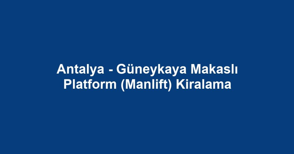 Antalya - Güneykaya Makaslı Platform (Manlift) Kiralama