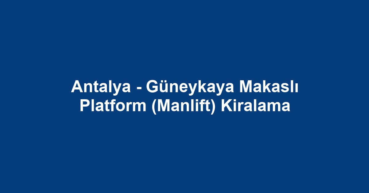 Antalya - Güneykaya Makaslı Platform (Manlift) Kiralama