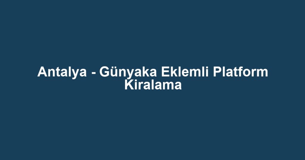 Antalya - Günyaka Eklemli Platform Kiralama