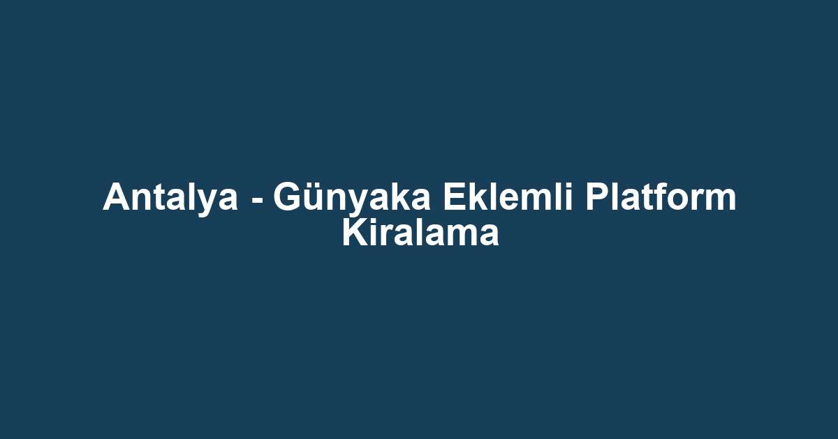 Antalya - Günyaka Eklemli Platform Kiralama