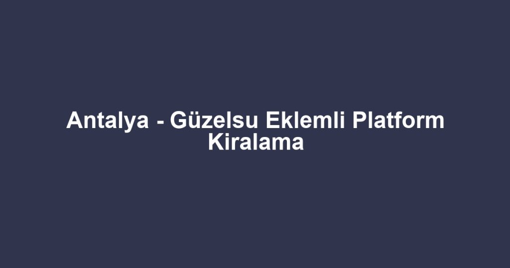Antalya - Güzelsu Eklemli Platform Kiralama