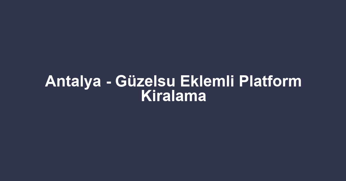 Antalya - Güzelsu Eklemli Platform Kiralama