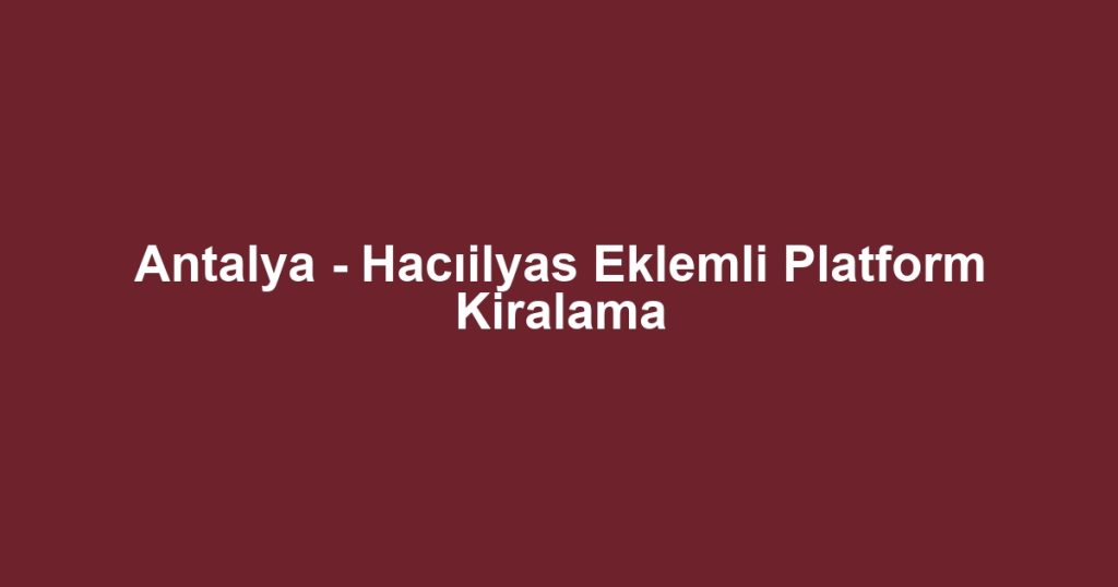 Antalya - Hacıilyas Eklemli Platform Kiralama