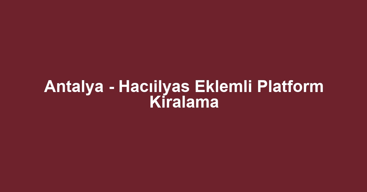 Antalya - Hacıilyas Eklemli Platform Kiralama