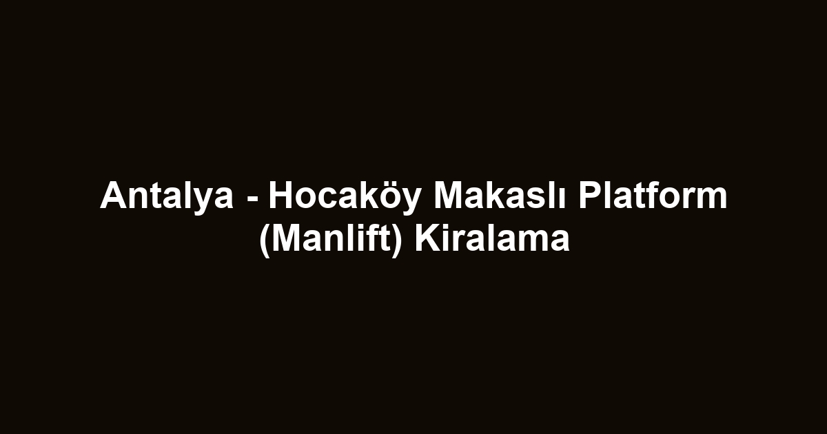Antalya - Hocaköy Makaslı Platform (Manlift) Kiralama