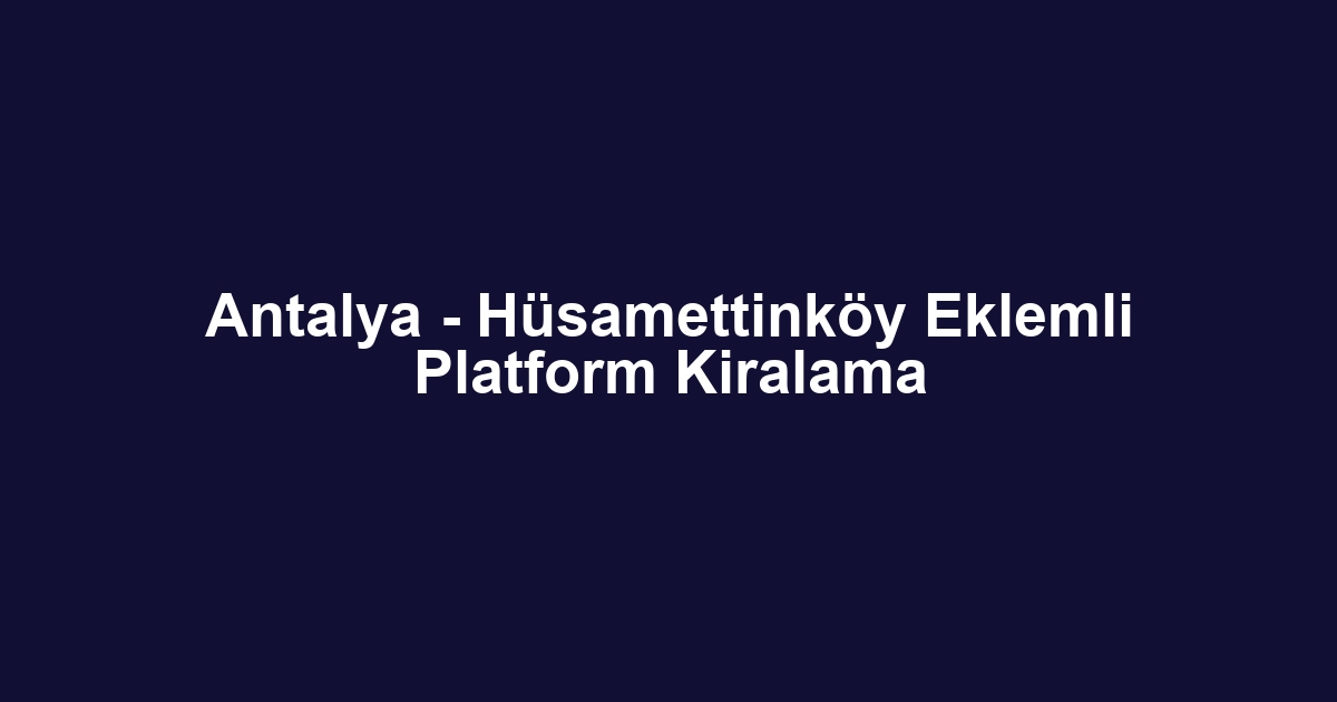 Antalya - Hüsamettinköy Eklemli Platform Kiralama