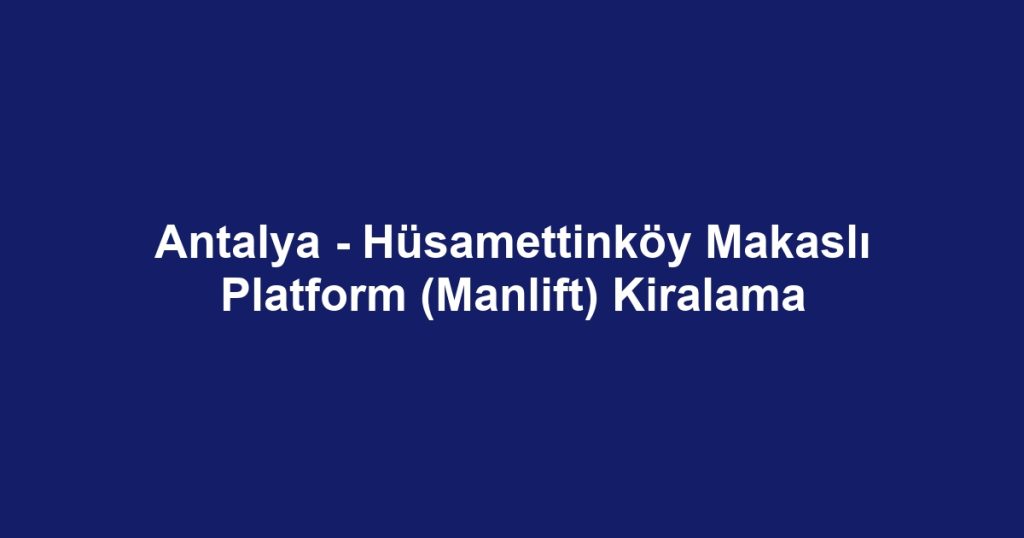 Antalya - Hüsamettinköy Makaslı Platform (Manlift) Kiralama