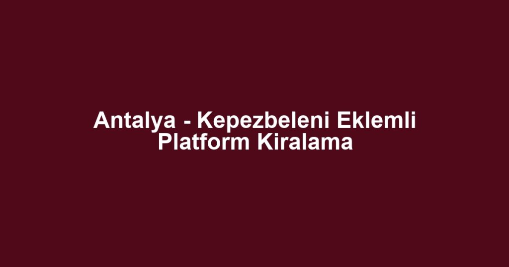 Antalya - Kepezbeleni Eklemli Platform Kiralama