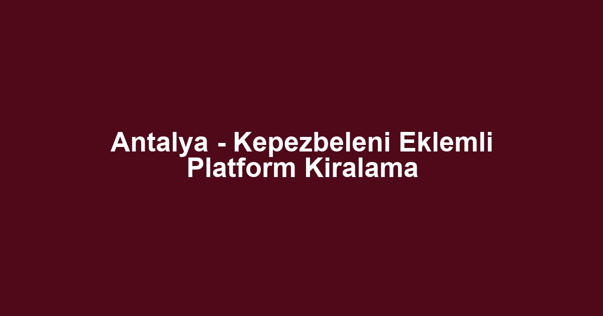 Antalya - Kepezbeleni Eklemli Platform Kiralama