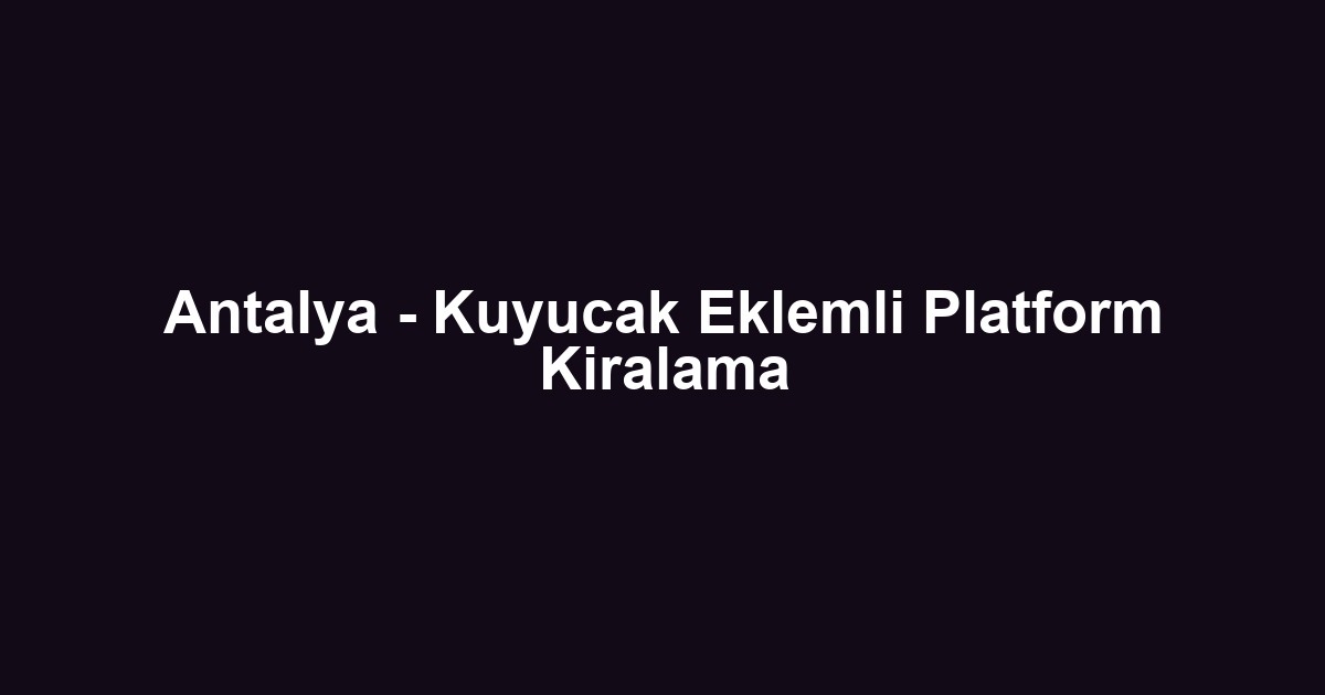 Antalya - Kuyucak Eklemli Platform Kiralama