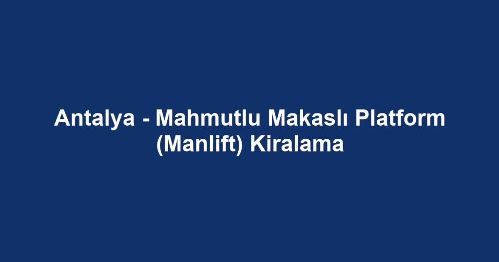 Antalya - Mahmutlu Makaslı Platform (Manlift) Kiralama