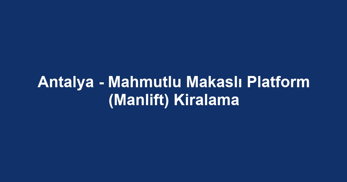 Antalya - Mahmutlu Makaslı Platform (Manlift) Kiralama