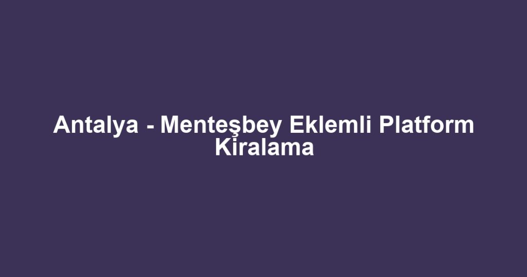 Antalya - Menteşbey Eklemli Platform Kiralama