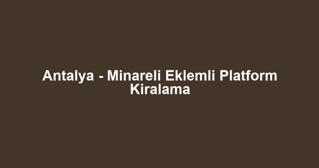 Antalya - Minareli Eklemli Platform Kiralama